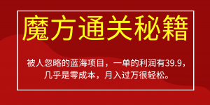 被人忽略的蓝海项目，魔方通关秘籍一单利润有39.9，几乎是零成本，月….-网创星球
