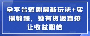 全平台短剧最新玩法+实操教程，独有资源直接让收益翻倍-网创星球