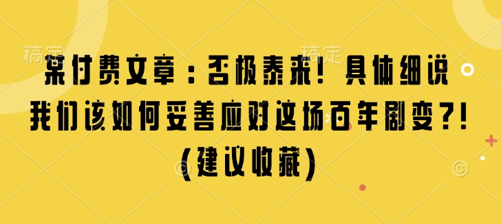 某付费文章:否极泰来! 具体细说 我们该如何妥善应对这场百年剧变!(建议收藏)-网创星球
