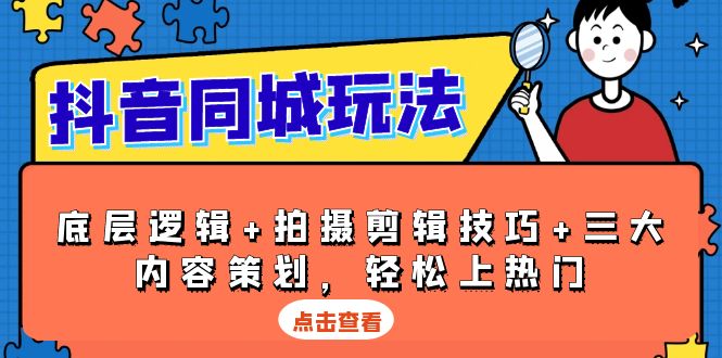 抖音 同城玩法,底层逻辑+拍摄剪辑技巧+三大内容策划,轻松上热门-网创星球