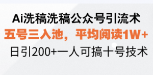 Ai洗稿洗稿公众号引流术，五号三入池，平均阅读1W+，日引200+一人可搞...-网创星球