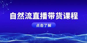 自然流直播带货课程,结合微付费起号,打造运营主播,提升个人能力-网创星球