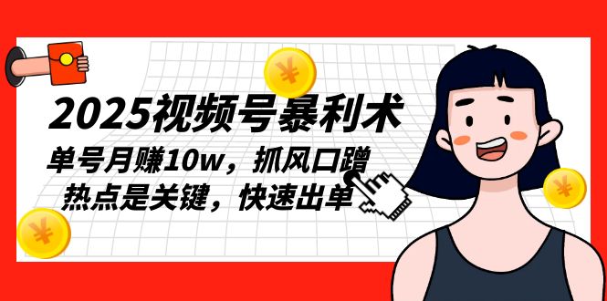 2025视频号暴利术,单号月赚10w,抓风口蹭热点是关键,快速出单-网创星球