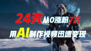 24天从0涨粉7万,如何用AI制作爆款视频迅速变现?-网创星球
