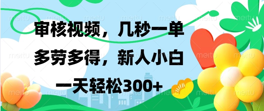 审核视频，几秒一单，多劳多得，新人小白一天轻松300+-网创星球