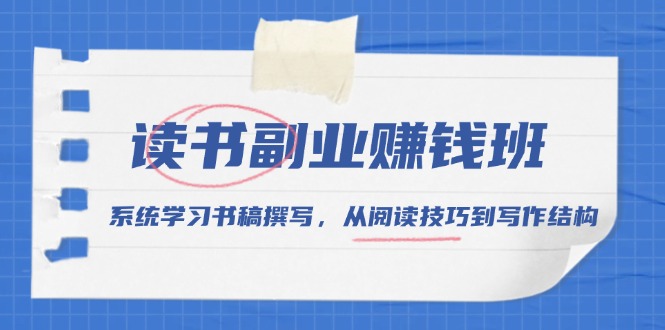 读书副业赚钱班,系统学习书稿撰写,从阅读技巧到写作结构-网创星球