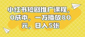 小红书短剧推广课程，0成本，一万播放80元，日入5张-网创星球