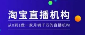 淘宝直播运营实操课【MCN机构】,从0到1做一家月销千万的直播机构-网创星球