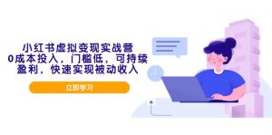 小红书虚拟变现实战营，0成本投入，门槛低，可持续盈利，快速实现被动收入-网创星球
