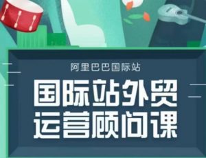 国际站运营顾问系列课程,一套完整的运营思路和逻辑-网创星球
