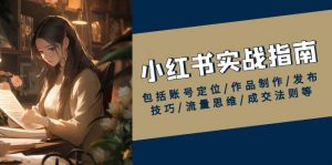 小红书实战指南,包括账号定位/作品制作/发布技巧/流量思维/成交法则等-网创星球