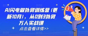 AI闪电做外贸训练营(更新25年1月),从0到3外贸万人实战课-网创星球