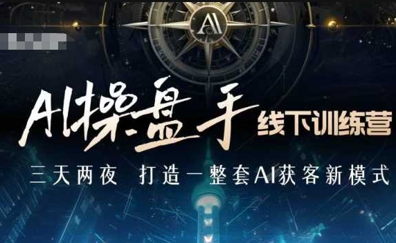 AI操盘手线下训练营，打造AI获客新模式，跟上ai时代，新商业-网创星球