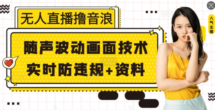无人直播撸音浪+随声波动画面技术+实时防违规+资料【揭秘】-网创星球