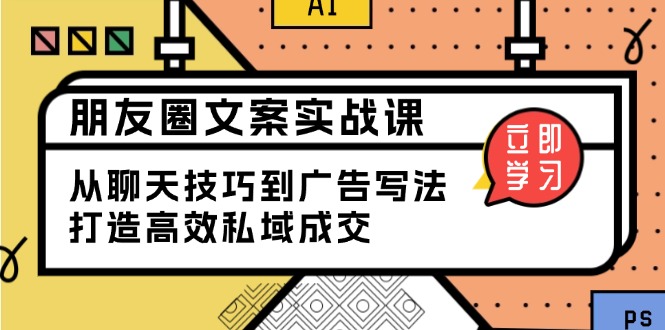 朋友圈文案实战课:从聊天技巧到广告写法,打造高效私域成交-网创星球