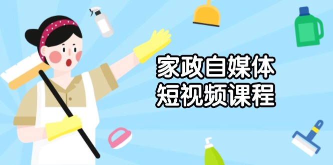 家政 自媒体短视频课程:从内容到发布,解析拍摄与剪辑技巧,打造爆款视频-网创星球