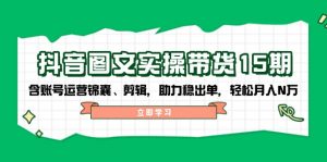抖音 图文实操带货15期,含账号运营锦囊、剪辑,助力稳出单,轻松月入N万-网创星球