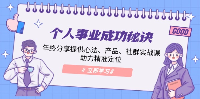 个人事业成功秘诀:年终分享提供心法、产品、社群实战课、助力精准定位-网创星球