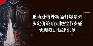 亚马逊站外新品打爆系列,从定价策略到把控节奏感,实现稳定快速出单-网创星球
