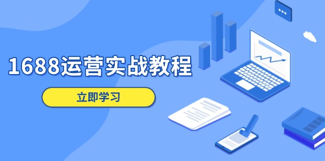 1688运营实战教程:店铺定位/商品管理/爆款打造/数字营销/客户服务等-网创星球