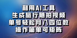 利用AI工具生成旅行随拍视频，单号轻松月入四位数，操作简单可矩阵-网创星球