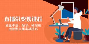 直播带变现课程，涵盖术语、起号、破层级，运营型主播实战技巧-网创星球