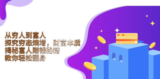 从穷人到富人：探究穷态熵增，财富本质，揭秘富人赚钱秘籍，教你轻松翻身-网创星球