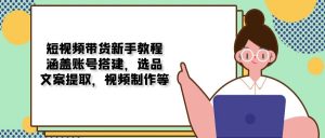 短视频带货新手教程：涵盖账号搭建，选品，文案提取，视频制作等-网创星球
