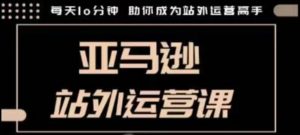 聪明的跨境人都在学的亚马逊站外运营课,每天10分钟,手把手教你成为站外运营高手-网创星球