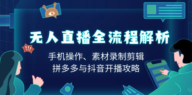 无人直播全流程解析:手机操作、素材录制剪辑、拼多多与抖音开播攻略-网创星球