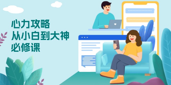 心力 攻略,从小白到大神必修课,技能与心力独立,助你自信从容面对挑战-网创星球