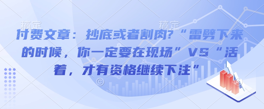 付费文章:抄底或者割肉?“雷劈下来的时候,你一定要在现场”VS“活着,才有资格继续下注”-网创星球