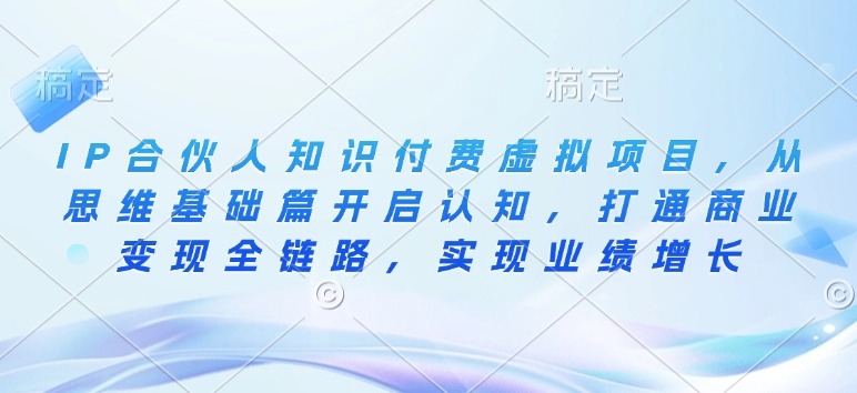IP合伙人知识付费虚拟项目,从思维基础篇开启认知,打通商业变现全链路,实现业绩增长-网创星球