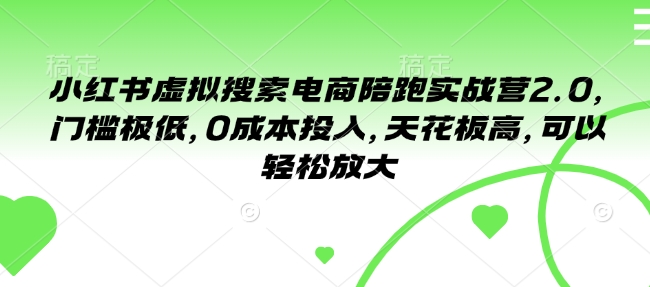 小红书虚拟搜索电商陪跑实战营2.0,门槛极低,0成本投入,天花板高,可以轻松放大-网创星球