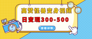 高赞怪兽变身视频制作，日变现300-500，多平台发布(抖音、视频号、小红书-网创星球