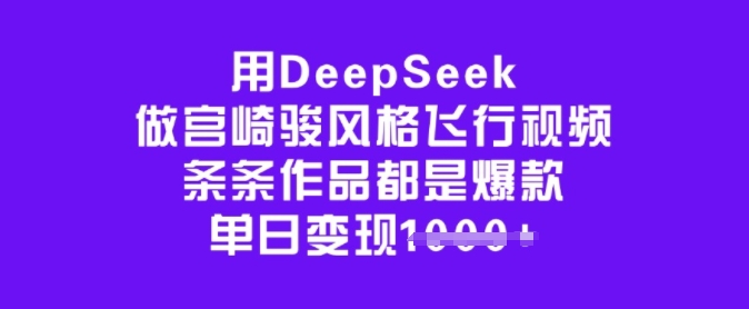 用DeepSeek做宫崎骏风格飞行视频,条条作品都是爆款,单日变现多张-网创星球