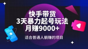 快手带货，3天起号暴力玩法，月赚9000+，适合普通人躺赚的项目-网创星球