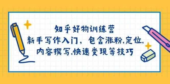 知乎好物训练营:新手写作入门,包含涨粉,定位,内容撰写,快速变现等技巧-网创星球
