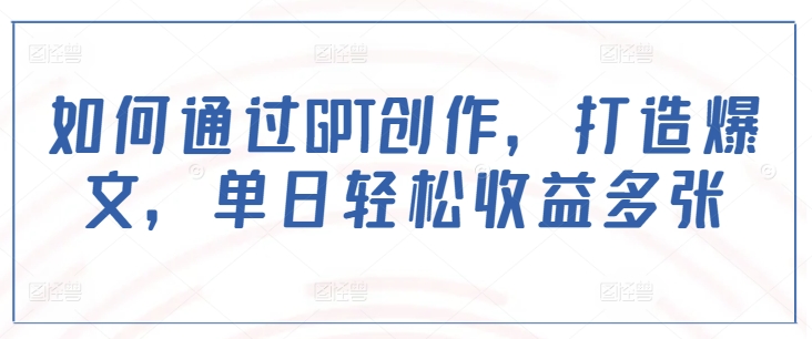 如何通过GPT创作，打造爆文，单日轻松收益多张-网创星球