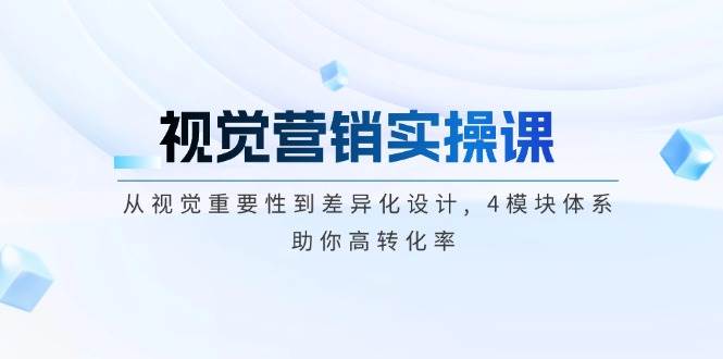 视觉营销实操课, 从视觉重要性到差异化设计, 4模块体系, 助你高转化率-网创星球