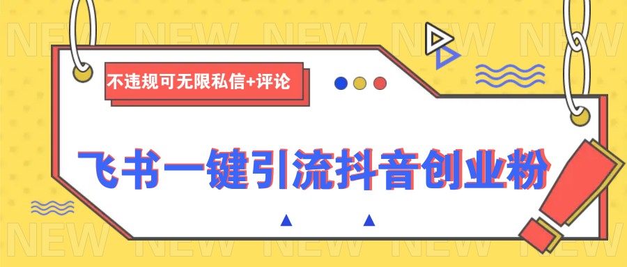 飞书一键引流抖音创业粉,不违规可 无限私信+评论-网创星球