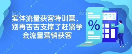 实体流量获客特训营，​别再苦苦支撑了赶紧学会流量营销获客-网创星球