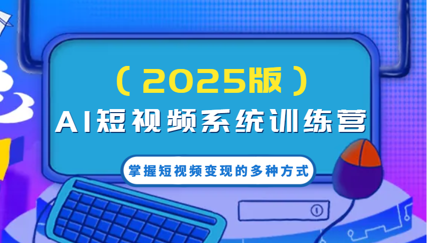 AI短视频系统训练营(2025版)掌握短视频变现的多种方式,结合AI技术提升创作效率!-网创星球