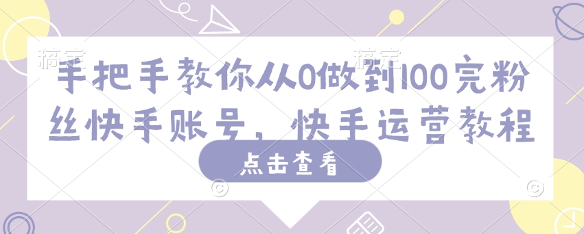 手把手教你从0做到100完粉丝快手账号，快手运营教程-网创星球
