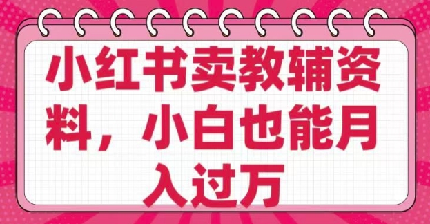 小红书卖教辅资料,0 成本,纯利润,售后成本极低,小白也能月入过W-网创星球