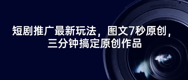 短剧推广最新玩法，图文7秒原创，三分钟搞定原创作品-网创星球