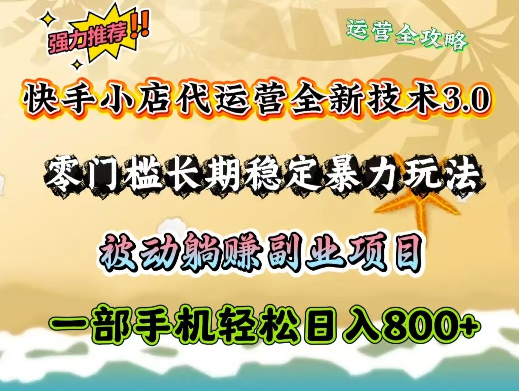 快手小店代运营全新技术3.0,零门槛长期稳定暴力玩法,被动躺赚一部手机轻松日入800+-网创星球