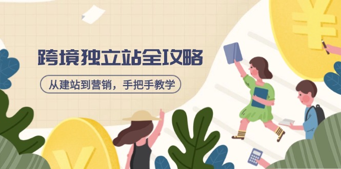 跨境独立站全攻略，从建站到营销，手把手教学，资源全推荐！-网创星球
