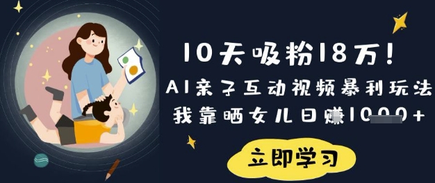 10天吸粉18W!AI亲子互动视频暴利玩法,我靠晒女儿日入数张-网创星球