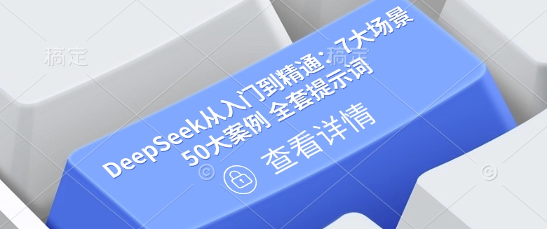 DeepSeek从入门到精通:7大场景 50大案例 全套提示词【文档】-网创星球